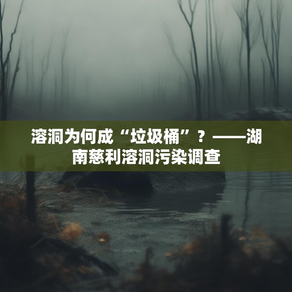 溶洞为何成“垃圾桶”？——湖南慈利溶洞污染调查