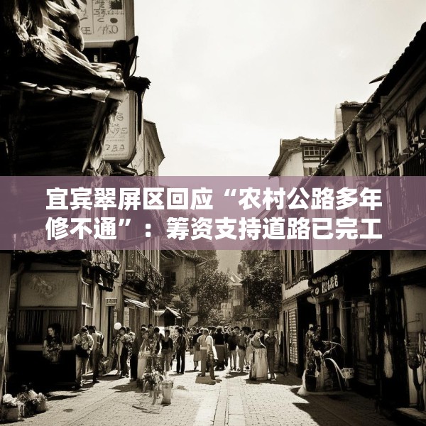 宜宾翠屏区回应“农村公路多年修不通”：筹资支持道路已完工，对筹资使用情况正核查