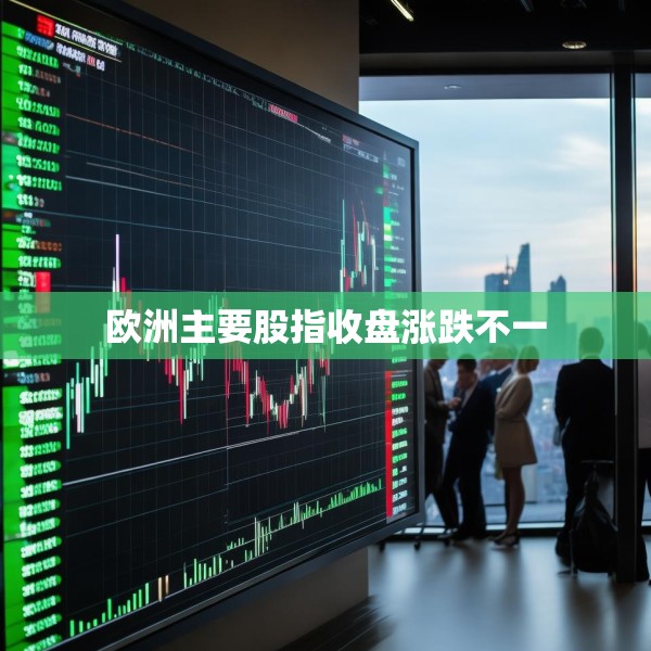 欧洲主要股指收盘涨跌不一