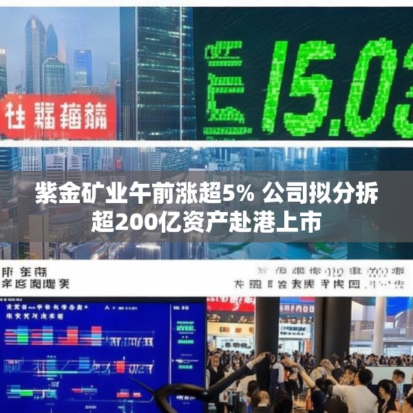 紫金矿业午前涨超5% 公司拟分拆超200亿资产赴港上市