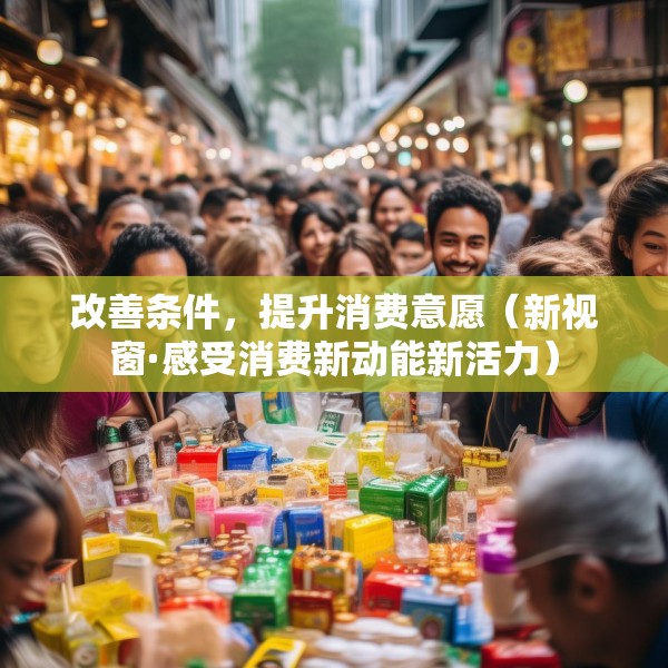 改善条件，提升消费意愿（新视窗·感受消费新动能新活力）