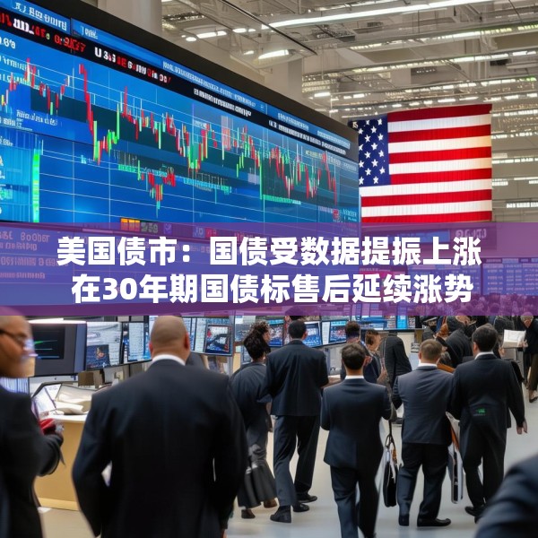 美国债市：国债受数据提振上涨 在30年期国债标售后延续涨势