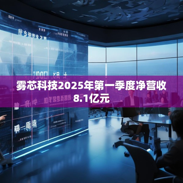 雾芯科技2025年第一季度净营收8.1亿元