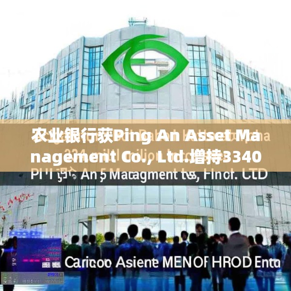 农业银行获Ping An Asset Management Co., Ltd.增持3340.1万股 每股作价约5.58港元