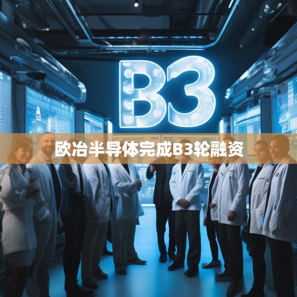 欧冶半导体完成B3轮融资