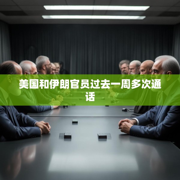 美国和伊朗官员过去一周多次通话