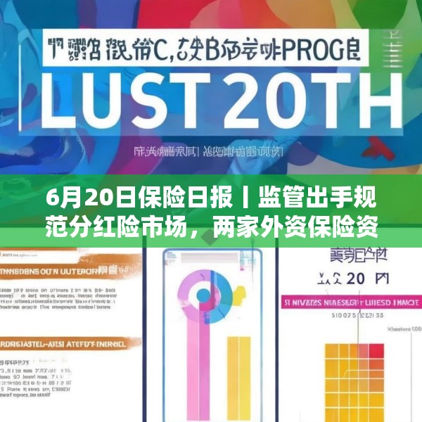 6月20日保险日报丨监管出手规范分红险市场，两家外资保险资管公司获批筹建，近千款万能险5月份结算利率出炉