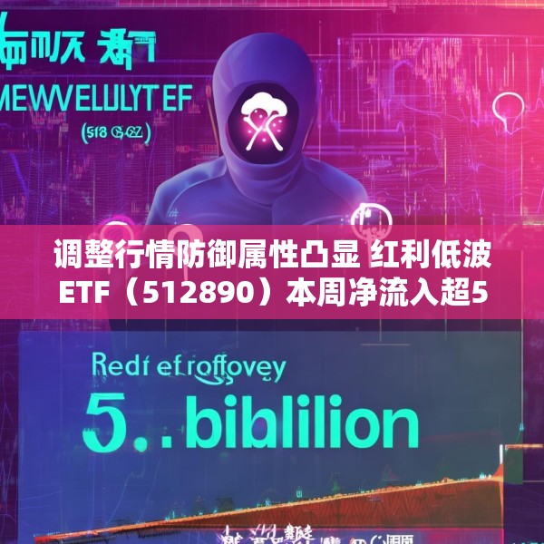 调整行情防御属性凸显 红利低波ETF（512890）本周净流入超5亿元