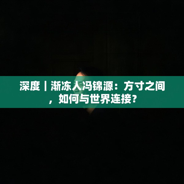深度｜渐冻人冯锦源：方寸之间，如何与世界连接？