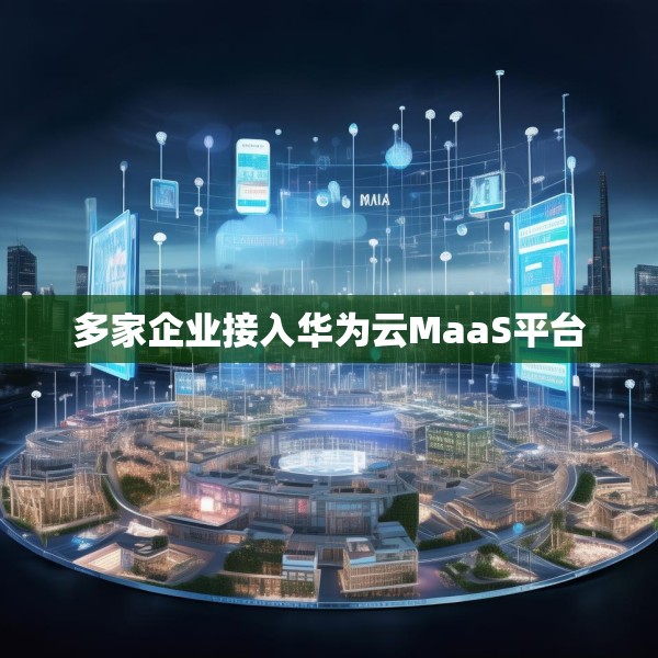 多家企业接入华为云MaaS平台