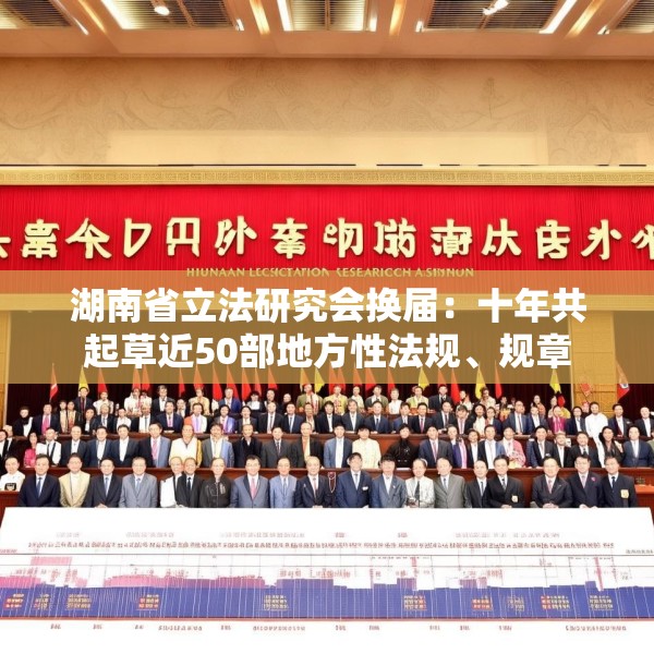 湖南省立法研究会换届：十年共起草近50部地方性法规、规章