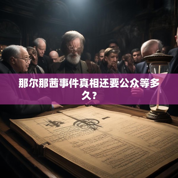 那尔那茜事件真相还要公众等多久？