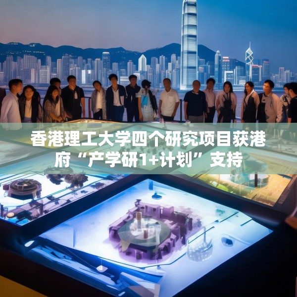香港理工大学四个研究项目获港府“产学研1+计划”支持