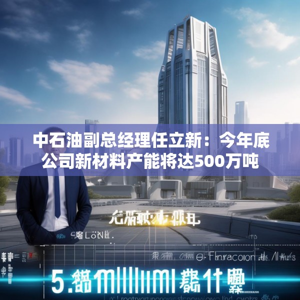 中石油副总经理任立新：今年底公司新材料产能将达500万吨