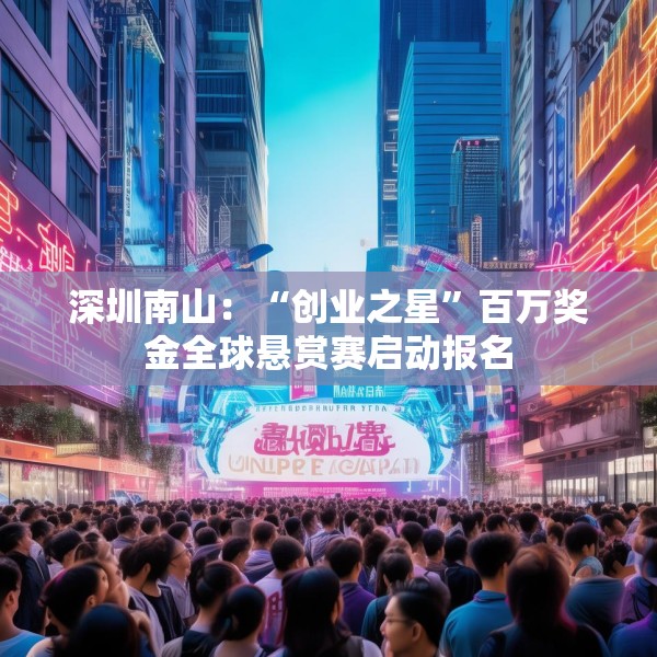 深圳南山：“创业之星”百万奖金全球悬赏赛启动报名