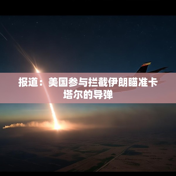报道：美国参与拦截伊朗瞄准卡塔尔的导弹