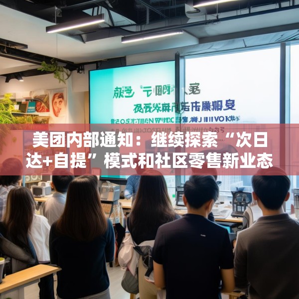 美团内部通知：继续探索“次日达+自提”模式和社区零售新业态，工作和福利不受影响