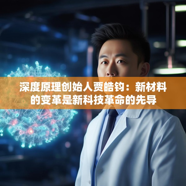 深度原理创始人贾皓钧：新材料的变革是新科技革命的先导