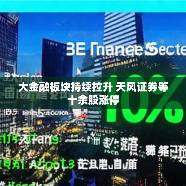 大金融板块持续拉升 天风证券等十余股涨停