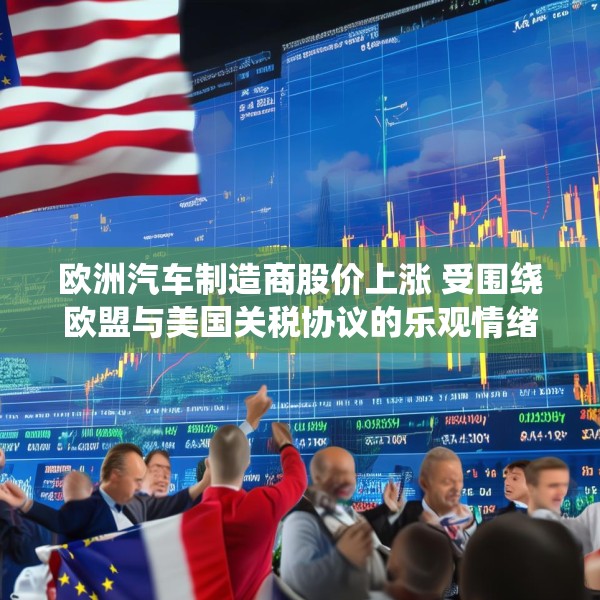 欧洲汽车制造商股价上涨 受围绕欧盟与美国关税协议的乐观情绪推动