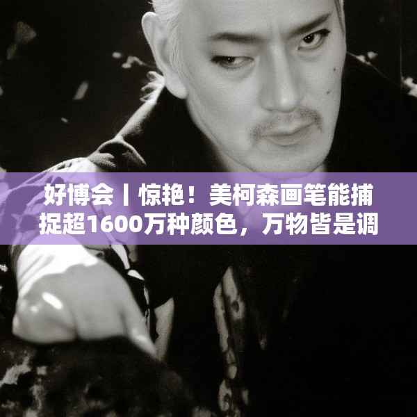 好博会丨惊艳！美柯森画笔能捕捉超1600万种颜色，万物皆是调色板