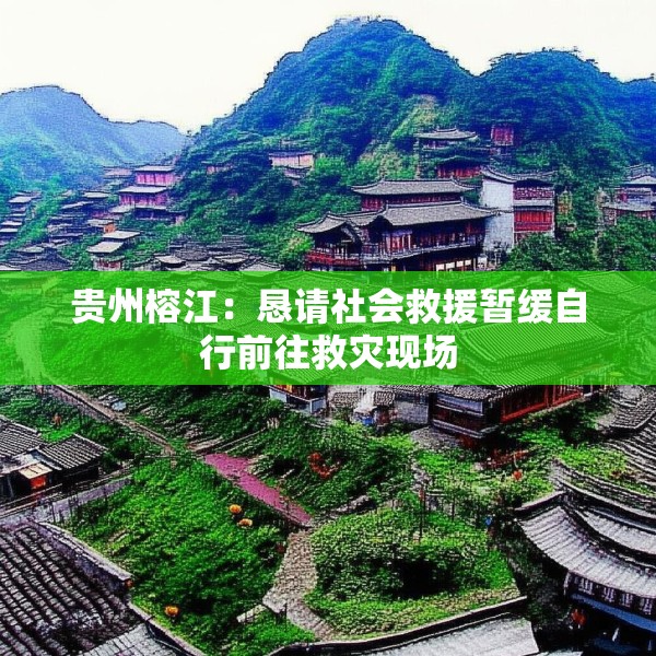 贵州榕江：恳请社会救援暂缓自行前往救灾现场