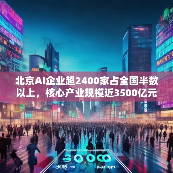北京AI企业超2400家占全国半数以上，核心产业规模近3500亿元