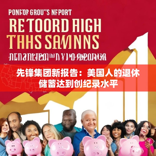 先锋集团新报告：美国人的退休储蓄达到创纪录水平