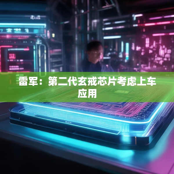 雷军：第二代玄戒芯片考虑上车应用