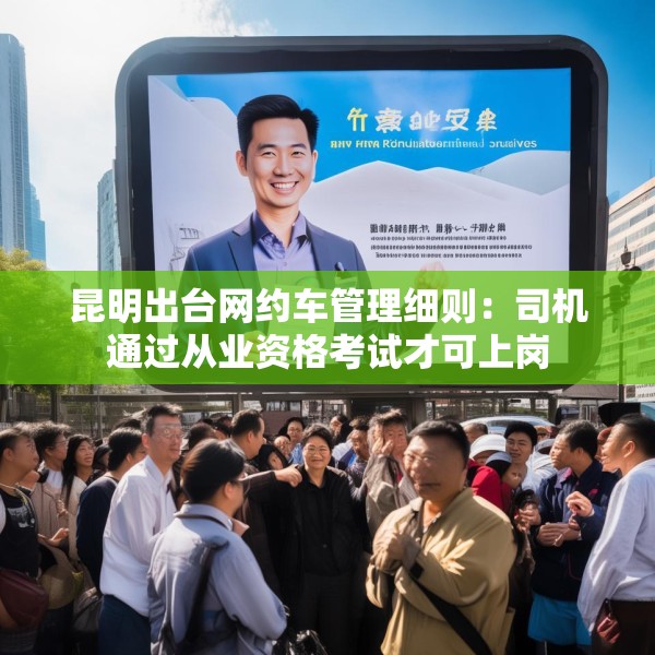 昆明出台网约车管理细则：司机通过从业资格考试才可上岗