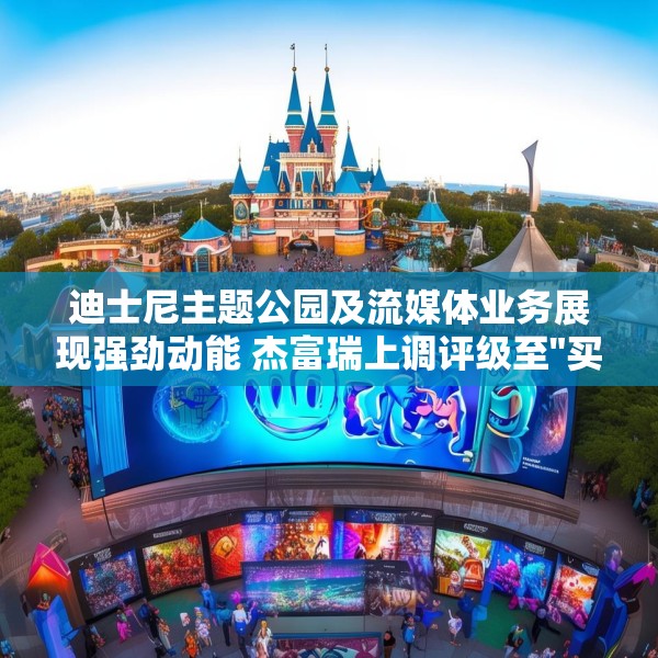 迪士尼主题公园及流媒体业务展现强劲动能 杰富瑞上调评级至
