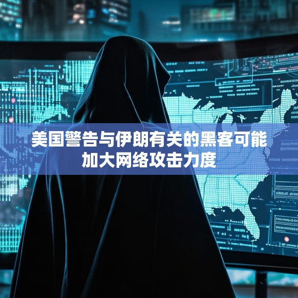 美国警告与伊朗有关的黑客可能加大网络攻击力度