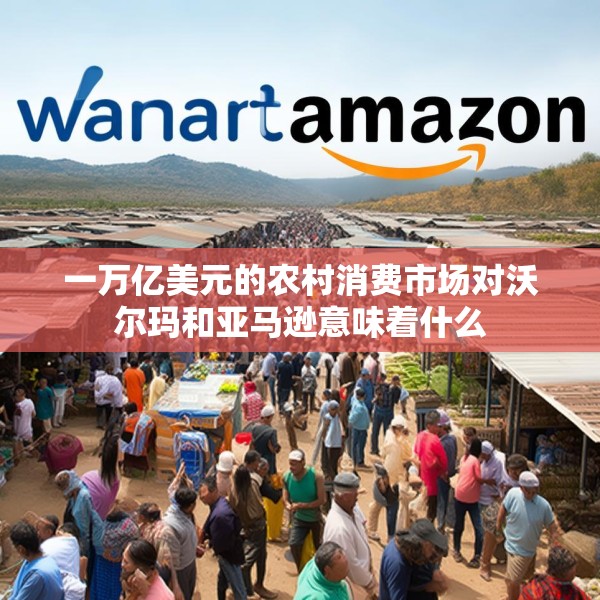一万亿美元的农村消费市场对沃尔玛和亚马逊意味着什么
