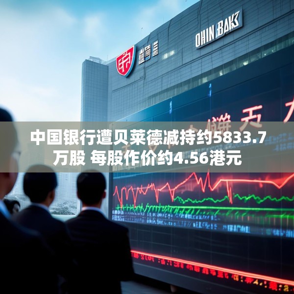 中国银行遭贝莱德减持约5833.7万股 每股作价约4.56港元