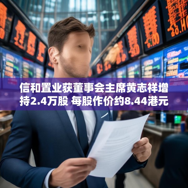 信和置业获董事会主席黄志祥增持2.4万股 每股作价约8.44港元