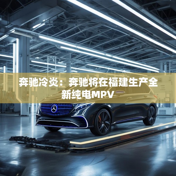 奔驰冷炎：奔驰将在福建生产全新纯电MPV