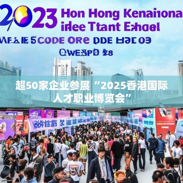 超50家企业参展“2025香港国际人才职业博览会”