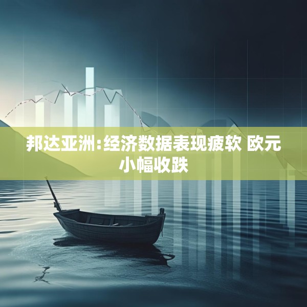 邦达亚洲:经济数据表现疲软 欧元小幅收跌