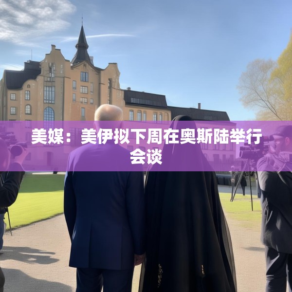 美媒：美伊拟下周在奥斯陆举行会谈