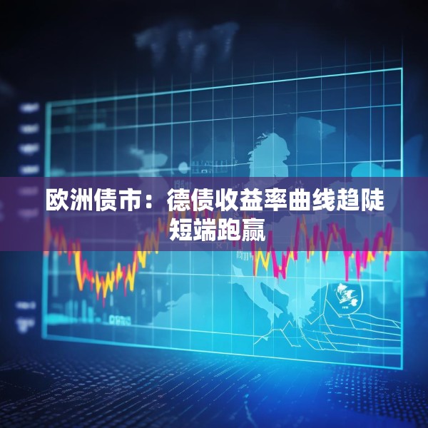 欧洲债市：德债收益率曲线趋陡 短端跑赢