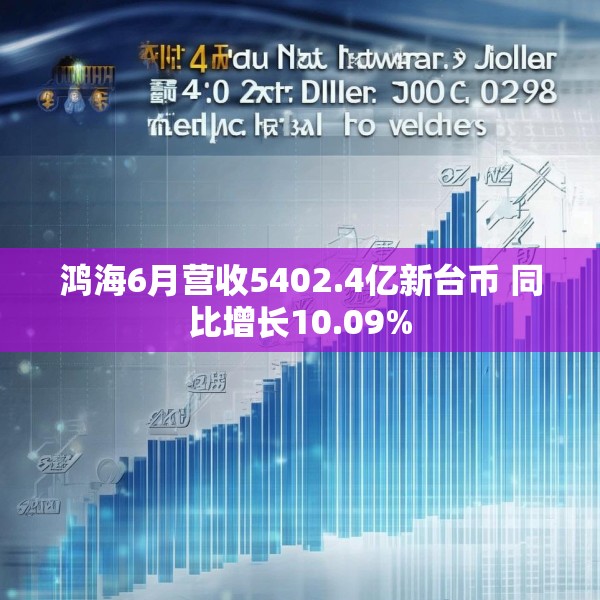 鸿海6月营收5402.4亿新台币 同比增长10.09%
