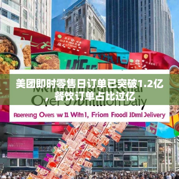 美团即时零售日订单已突破1.2亿，餐饮订单占比过亿