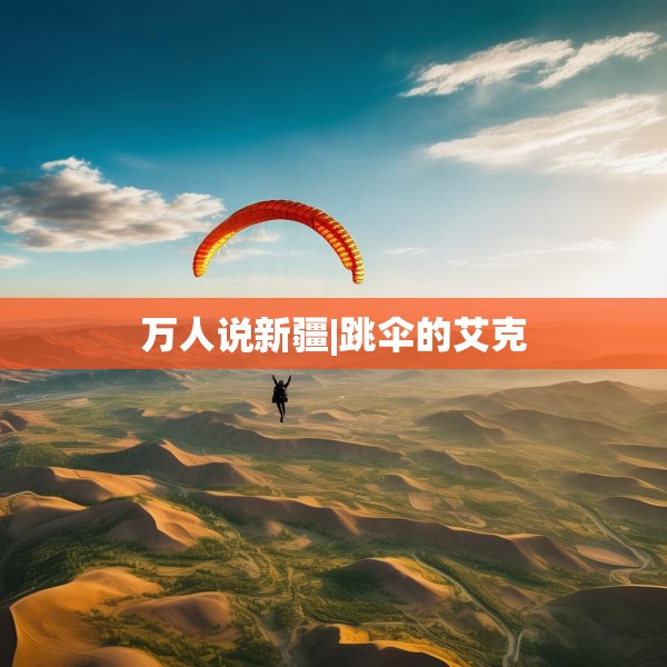 万人说新疆|跳伞的艾克