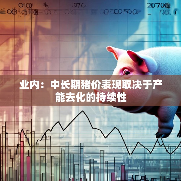 业内：中长期猪价表现取决于产能去化的持续性