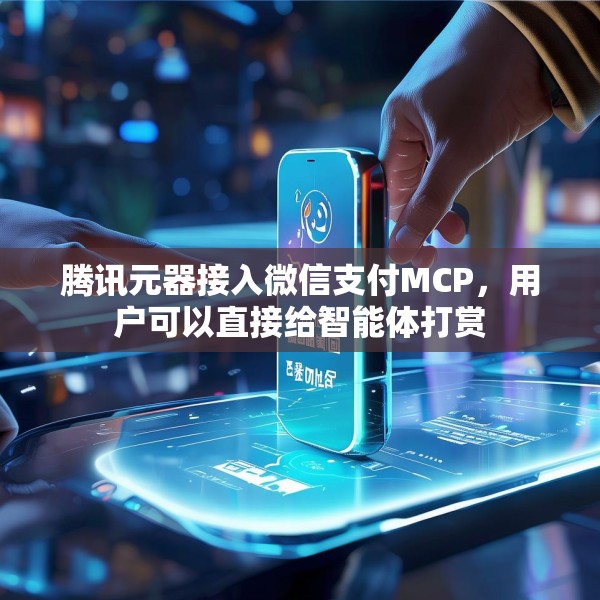腾讯元器接入微信支付MCP，用户可以直接给智能体打赏