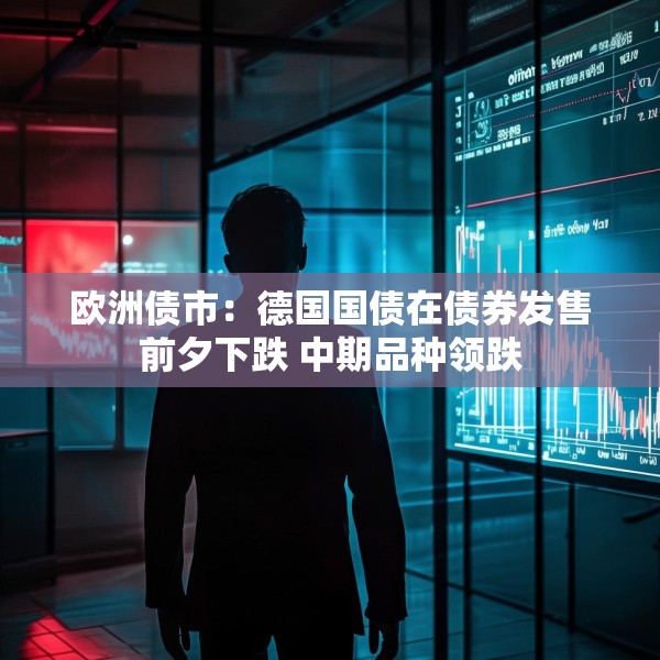 欧洲债市：德国国债在债券发售前夕下跌 中期品种领跌