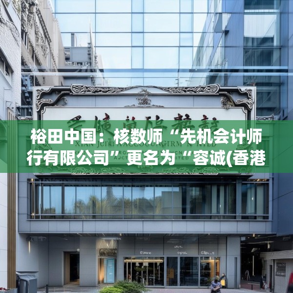 裕田中国：核数师“先机会计师行有限公司”更名为“容诚(香港)会计师事务所有限公司”