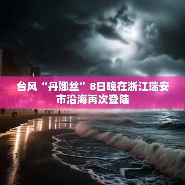 台风“丹娜丝”8日晚在浙江瑞安市沿海再次登陆