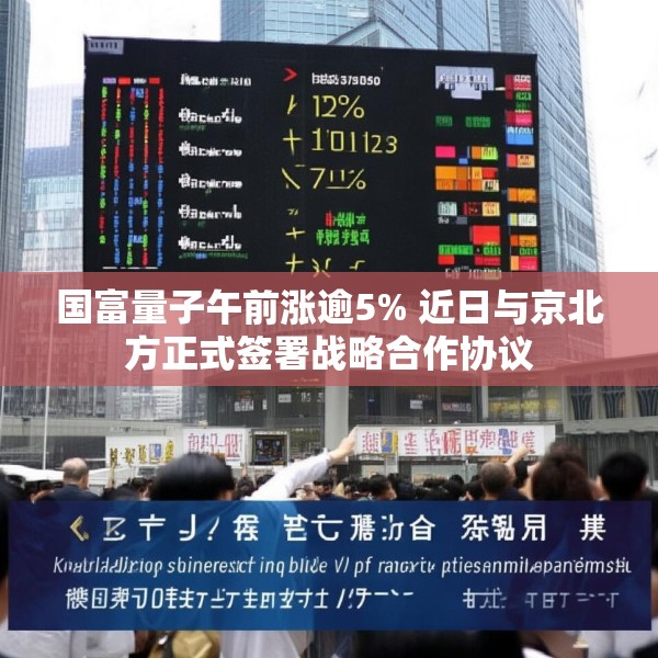 国富量子午前涨逾5% 近日与京北方正式签署战略合作协议