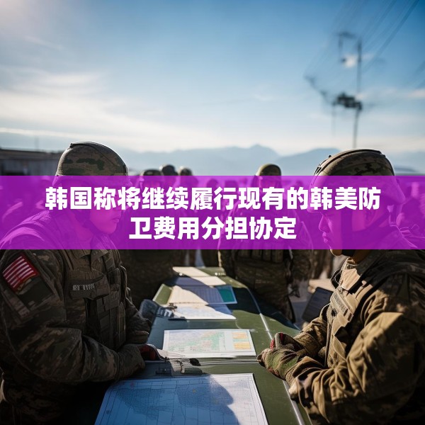 韩国称将继续履行现有的韩美防卫费用分担协定